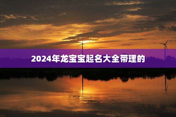 2024年龙宝宝起名大全带理的