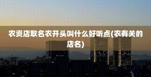 农资店取名农开头叫什么好听点(农有关的店名)