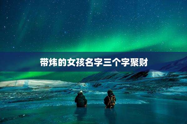 带炜的女孩名字三个字聚财