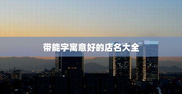 带能字寓意好的店名大全