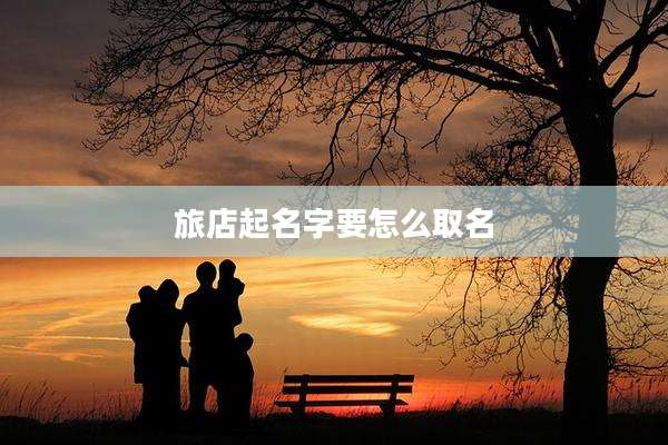旅店起名字要怎么取名