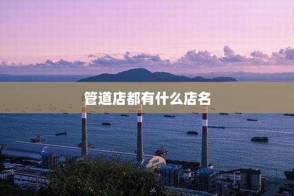 管道店都有什么店名