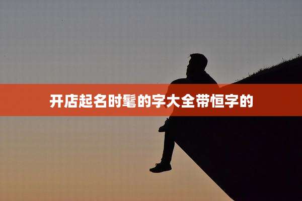 开店起名时髦的字大全带恒字的