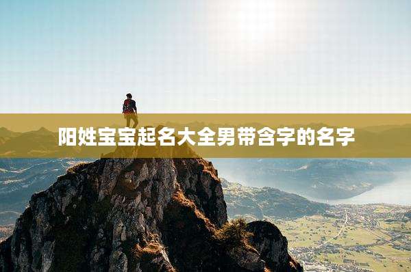 阳姓宝宝起名大全男带含字的名字