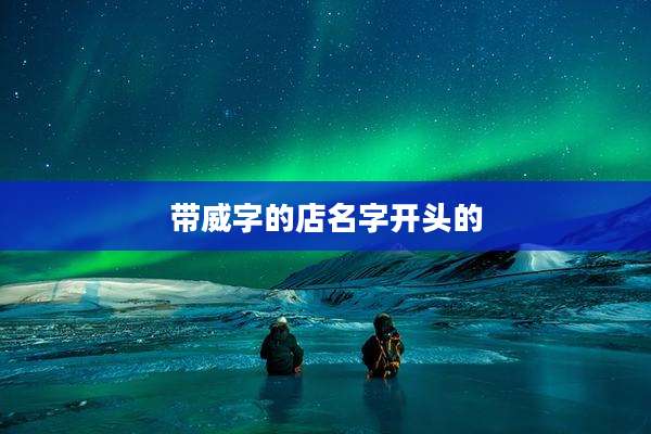 带威字的店名字开头的