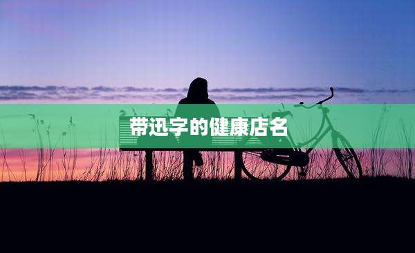 带迅字的健康店名