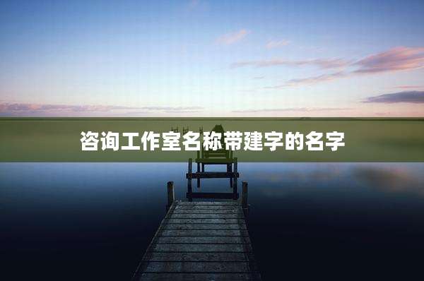 咨询工作室名称带建字的名字