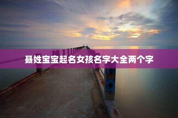 聂姓宝宝起名女孩名字大全两个字