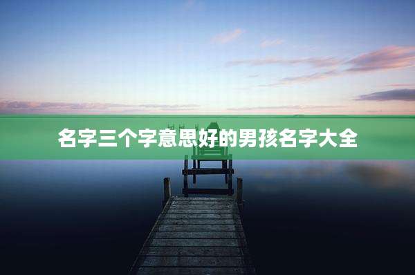 名字三个字意思好的男孩名字大全