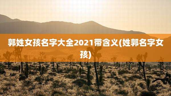 郭姓女孩名字大全2021带含义(姓郭名字女孩)