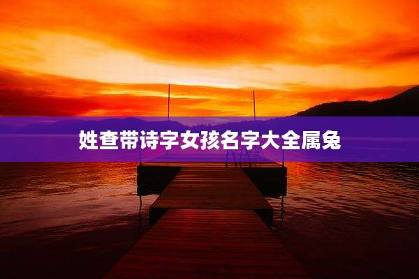 姓查带诗字女孩名字大全属兔