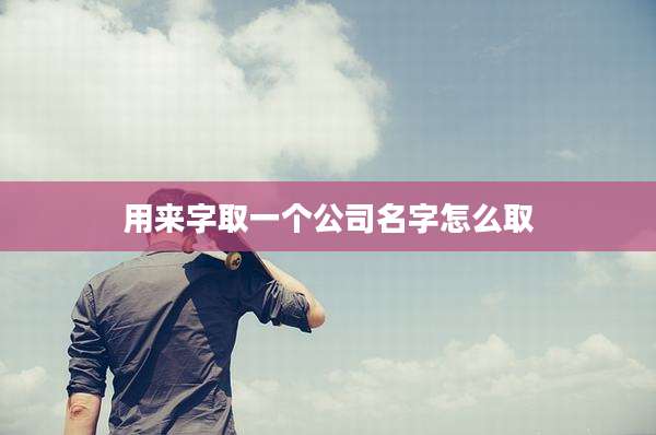 用来字取一个公司名字怎么取