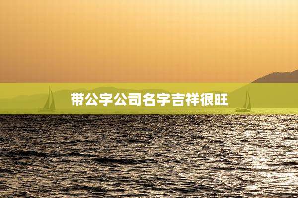 带公字公司名字吉祥很旺