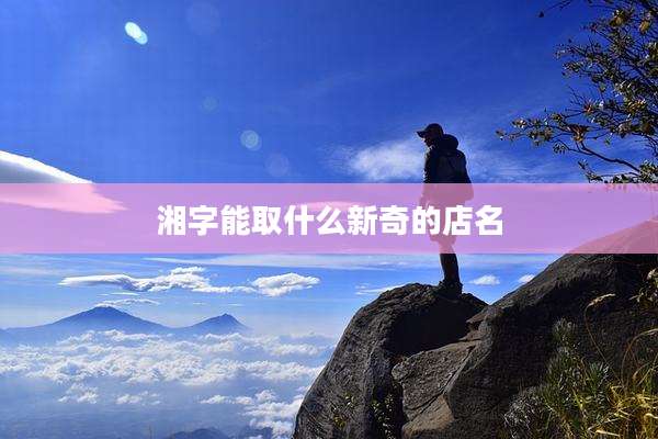 湘字能取什么新奇的店名