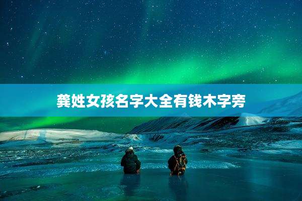龚姓女孩名字大全有钱木字旁