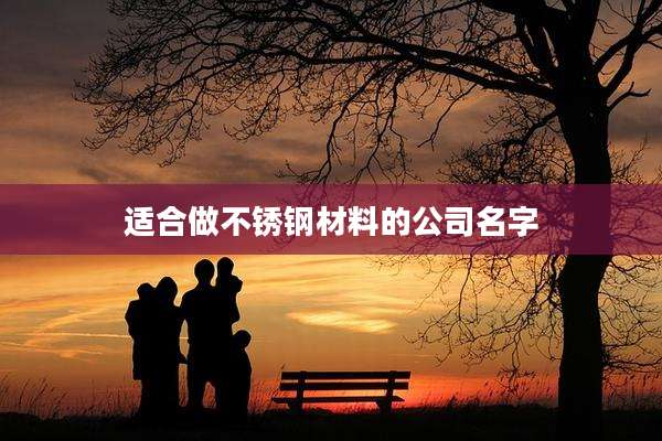 适合做不锈钢材料的公司名字