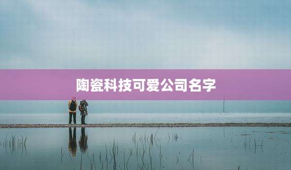 陶瓷科技可爱公司名字