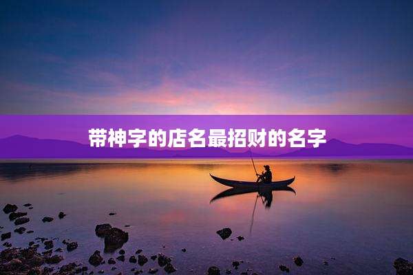 带神字的店名最招财的名字