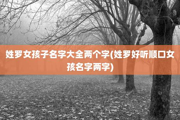 姓罗女孩子名字大全两个字(姓罗好听顺口女孩名字两字)