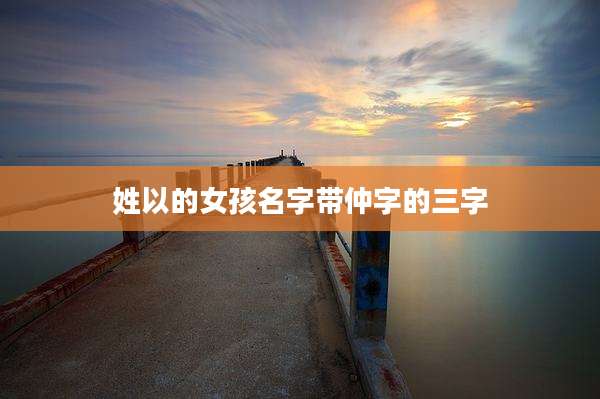 姓以的女孩名字带仲字的三字