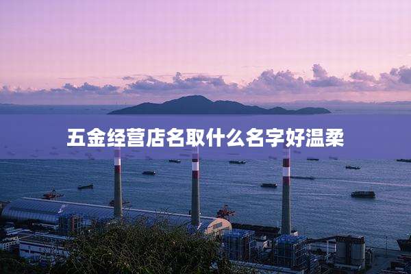 五金经营店名取什么名字好温柔