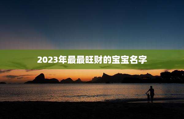 2023年最最旺财的宝宝名字