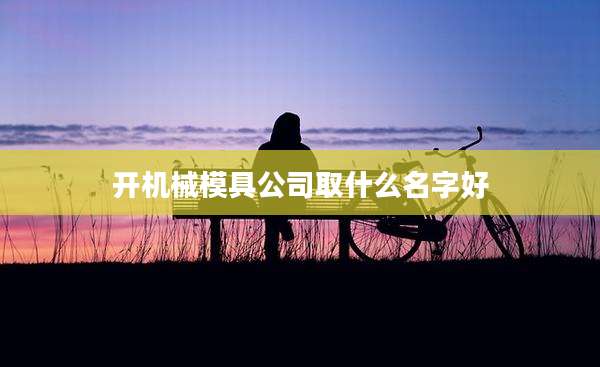 开机械模具公司取什么名字好