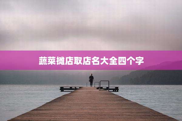 蔬菜摊店取店名大全四个字