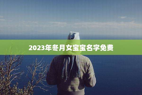 2023年冬月女宝宝名字免费