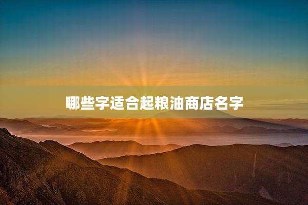 哪些字适合起粮油商店名字