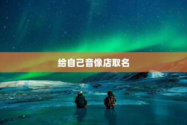 给自己音像店取名