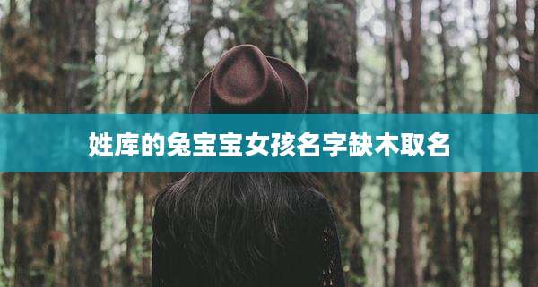 姓库的兔宝宝女孩名字缺木取名