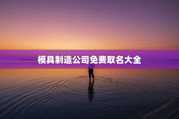 模具制造公司免费取名大全