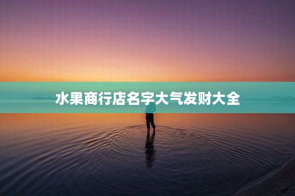 水果商行店名字大气发财大全