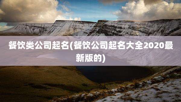 餐饮类公司起名(餐饮公司起名大全2020最新版的)