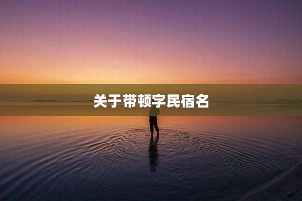 关于带顿字民宿名