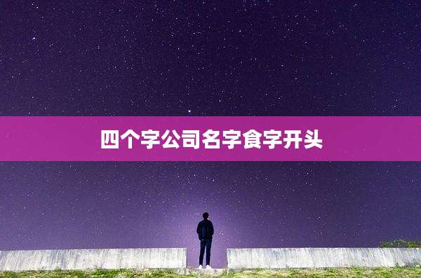 四个字公司名字食字开头