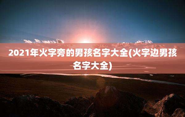 2021年火字旁的男孩名字大全(火字边男孩名字大全)