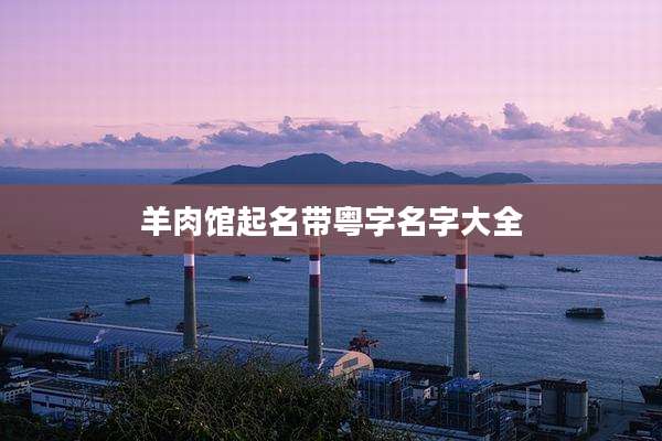 羊肉馆起名带粤字名字大全