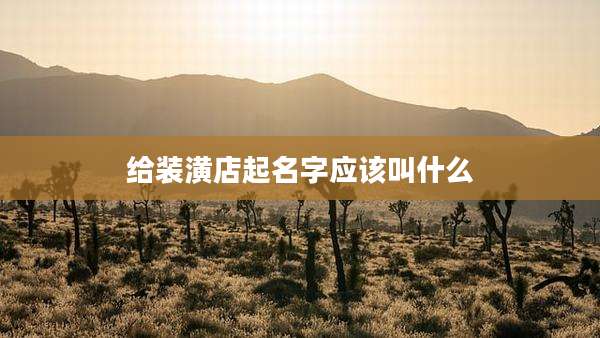 给装潢店起名字应该叫什么