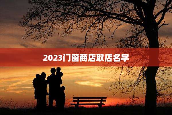 2023门窗商店取店名字
