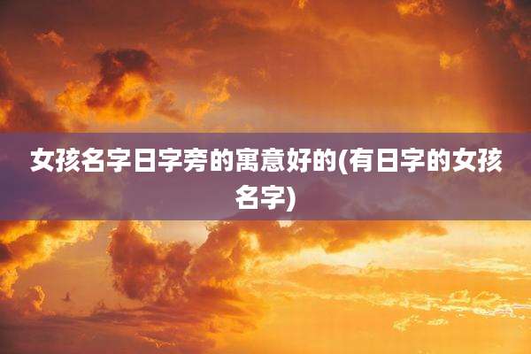 女孩名字日字旁的寓意好的(有日字的女孩名字)