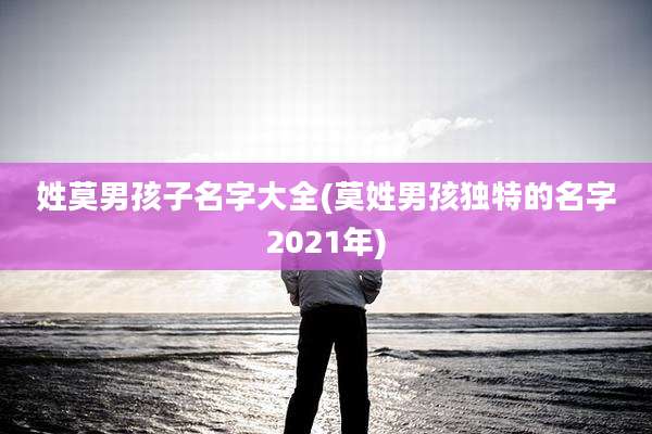 姓莫男孩子名字大全(莫姓男孩独特的名字2021年)