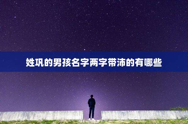 姓巩的男孩名字两字带沛的有哪些