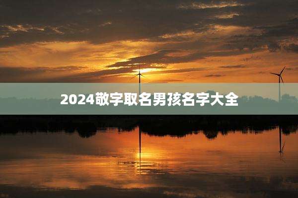 2024敬字取名男孩名字大全
