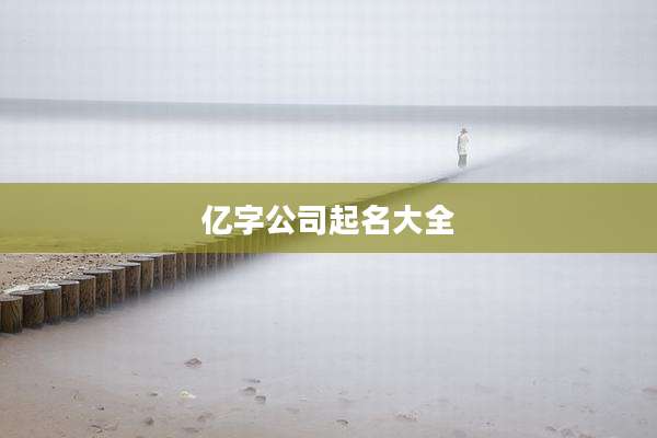 亿字公司起名大全