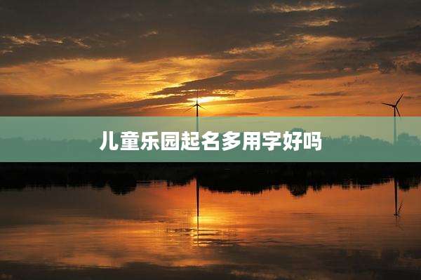 儿童乐园起名多用字好吗