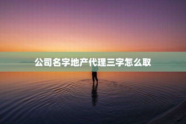 公司名字地产代理三字怎么取