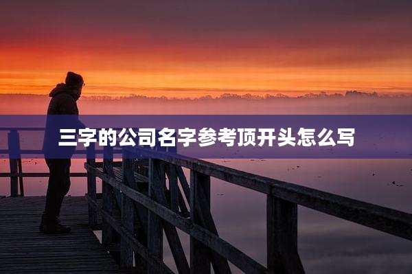 三字的公司名字参考顶开头怎么写