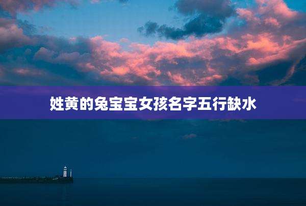 姓黄的兔宝宝女孩名字五行缺水